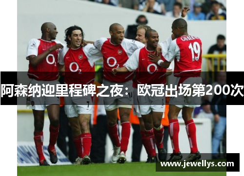 阿森纳迎里程碑之夜：欧冠出场第200次