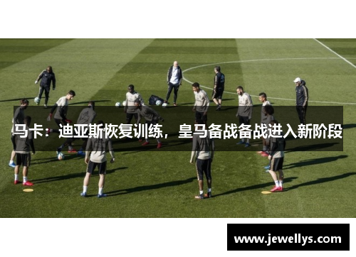马卡：迪亚斯恢复训练，皇马备战备战进入新阶段
