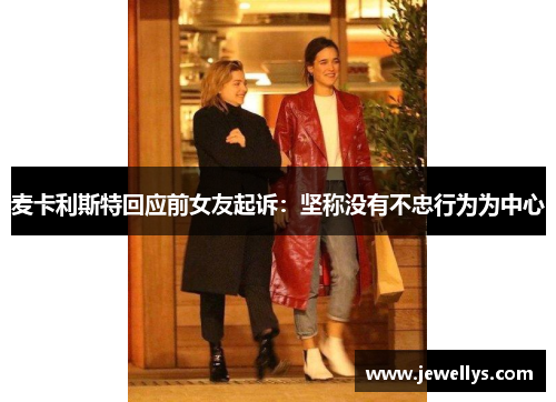 麦卡利斯特回应前女友起诉：坚称没有不忠行为为中心