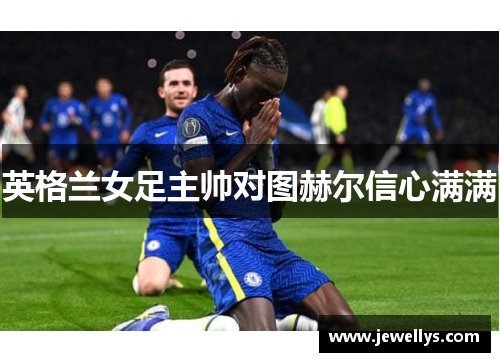 英格兰女足主帅对图赫尔信心满满